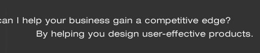 How can I help your business gain a competitive edge? By helping you design user-effective products.